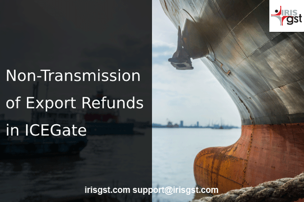 Issues in Export Refunds - Top Reasons Why Your Invoice data did not Transmit to ICEGate