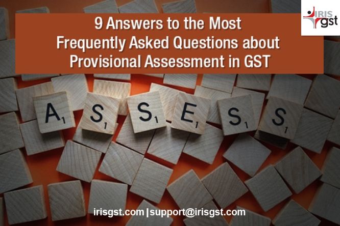 Provisional Assessment in GST – 9 Answers to the Most Frequently Asked Questions