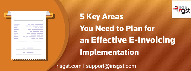 5 Key Areas You Need to Plan for an Effective E-Invoicing Implementation