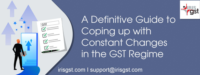 A Definitive Guide to Coping-up with Constant Changes to the GST Regime