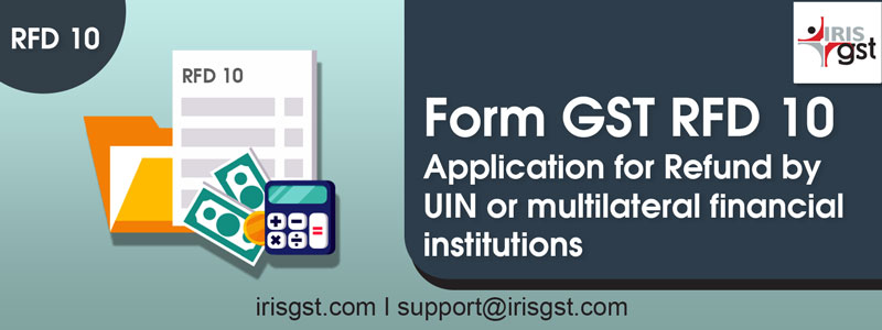 Form GST RFD-10: Application for Refund by UIN or multilateral financial institutions