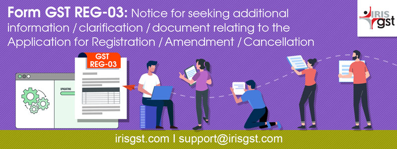 Form GST REG-03: Notice for seeking additional information/clarification/ document relating to the Application for Registration/Amendment/ Cancellation