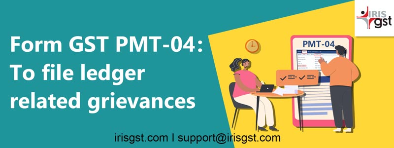 Form GST PMT-04: To file ledger related grievances