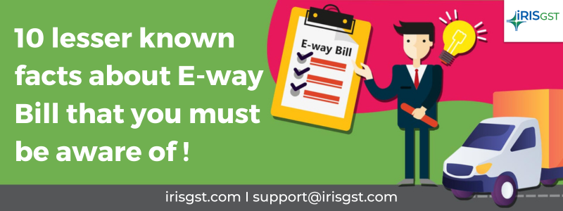 10 lesser-known facts about the E-way Bill that you must be aware of!