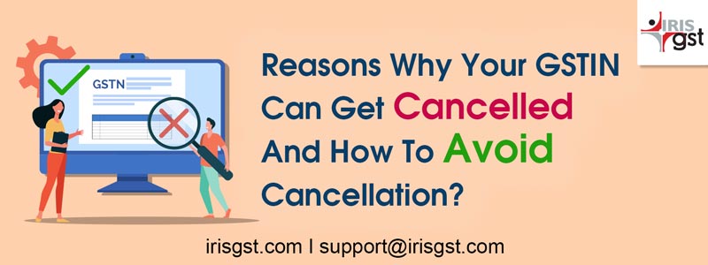 Reasons why your GSTIN can get cancelled and how to avoid cancellation?