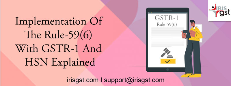 Implementation of Rule-59(6) and HSN with GSTR-1 Filing