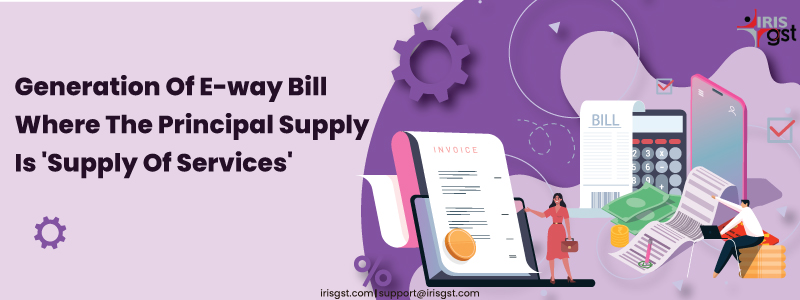 Generation of E-way Bill where the Principal Supply is Supply of Services