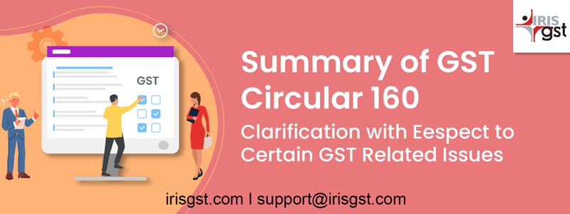 Summary of GST Circular 160: Clarification with respect to certain GST related issues