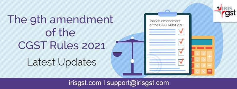 The 9th amendment of the CGST Rules 2021 – Latest Updates