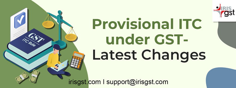 Changes in Provisional ITC under GST – Latest Update