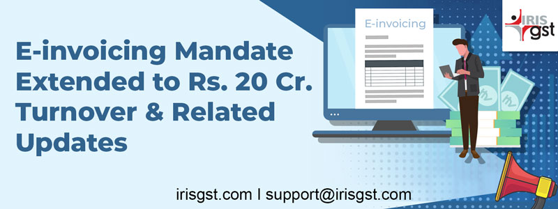 E-invoicing Mandate Extended to Rs. 20 Cr. Turnover & Related Updates