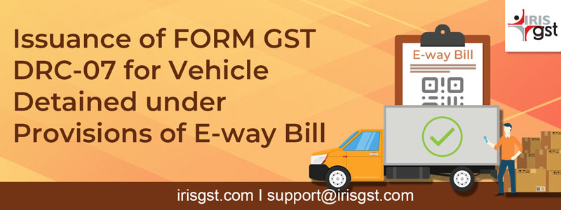 Issuance of FORM GST DRC-07 for Vehicle Detained under Provisions of E-way Bill – Maharashtra Govt.