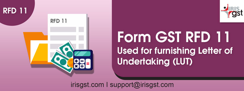 Form RFD-11: Used for furnishing Letter of Undertaking (LUT)