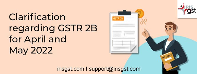 Clarification regarding incomplete GSTR 2B for April 2022 | May 2022