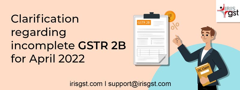Clarification regarding incomplete GSTR 2B for April 2022