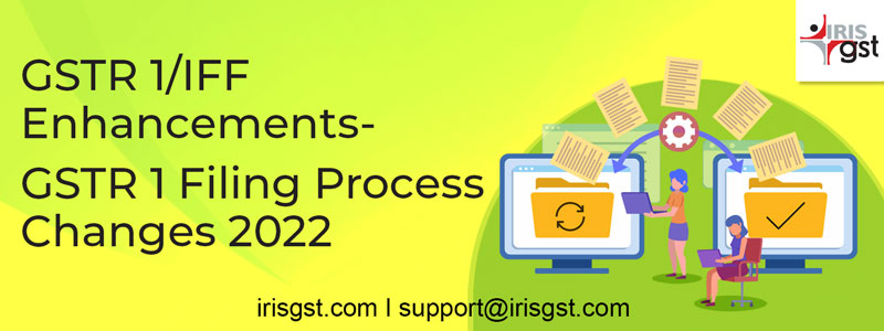 GSTR 1/IFF Enhancements | GSTR 1 Filing Process Changes 2022