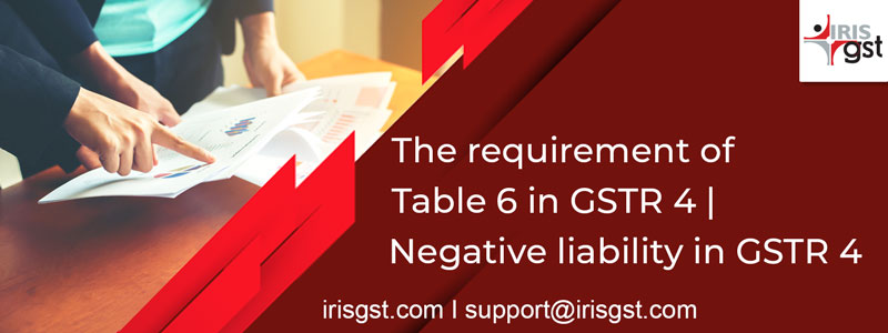 The requirement of Table 6 in GSTR 4 | Negative liability in GSTR 4