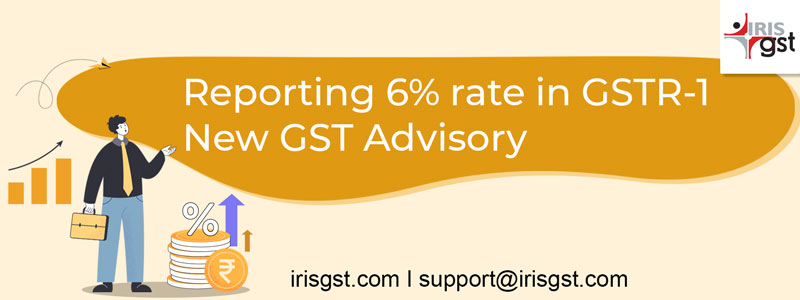Reporting 6% rate in GSTR-1 | New GST Advisory