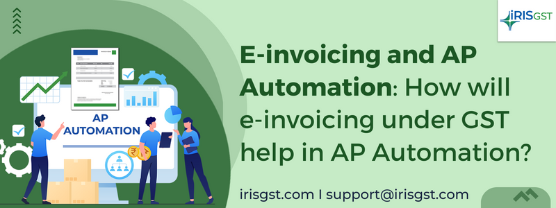 E-invoicing and AP Automation: How will e-invoicing under GST help in AP Automation?