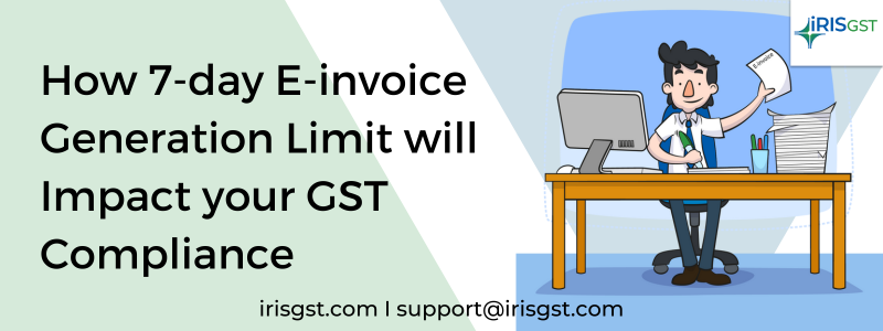 How 7-day E-Invoice Generation Limit will Impact Your GST Compliance