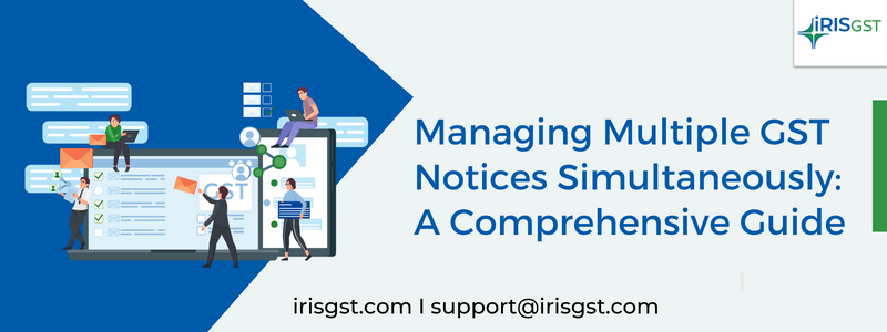Managing Multiple GST Notices Simultaneously: A Comprehensive Guide