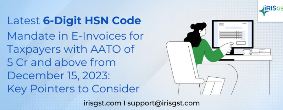 Latest 6-Digit HSN Code Mandate in E-Invoices for Taxpayers with AATO of 5 Cr and above from December 15, 2023: Key Pointers to Consider