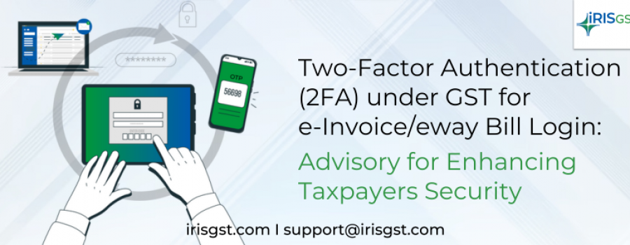 Two-Factor Authentication (2FA) under GST for e-Invoice/eway Bill Login: Advisory for Enhancing Taxpayers Security