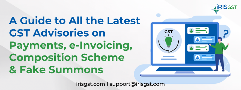 A Guide to All the Latest GST Advisories on Payments, e-Invoicing, Composition Scheme & Fake Summons