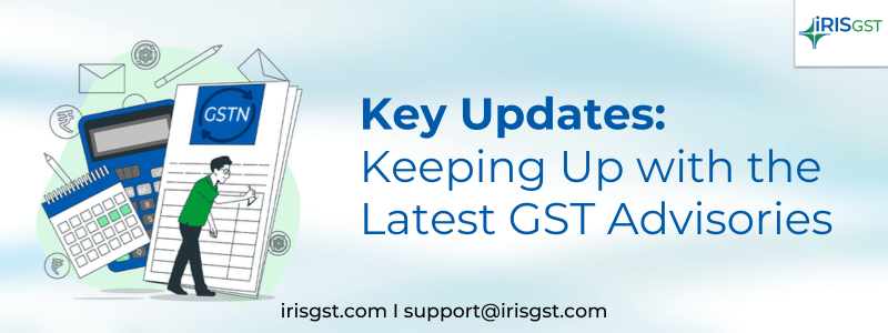 Key Updates: Keeping Up with the Latest GST Advisories