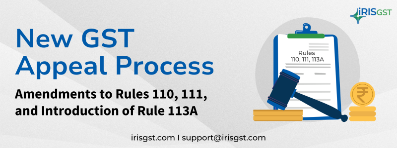 New GST Appeal Process: Amendments to Rules 110, 111, and Introduction of Rule 113A