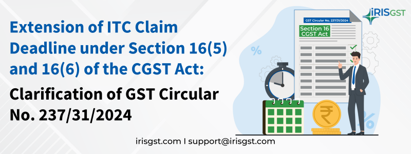 Extension of ITC Claim Deadlines under Sections 16(5) and 16(6) of the CGST Act: Clarification of GST Circular No. 237/31/2024