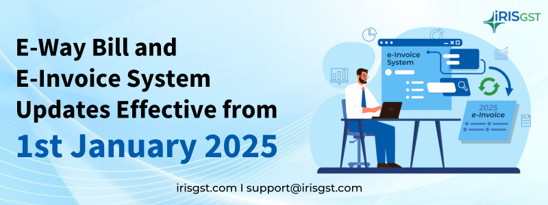 E-Way Bill and E-Invoice System Updates Effective from1st January 2025