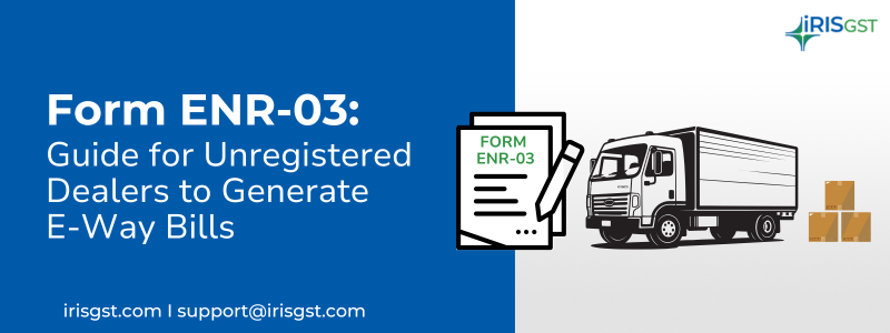 Form ENR-03 Guide for Unregistered Dealers to Generate E-Way Bills